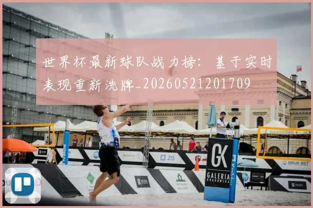 世界杯最新球队战力榜：基于实时表现重新洗牌_20260521201709