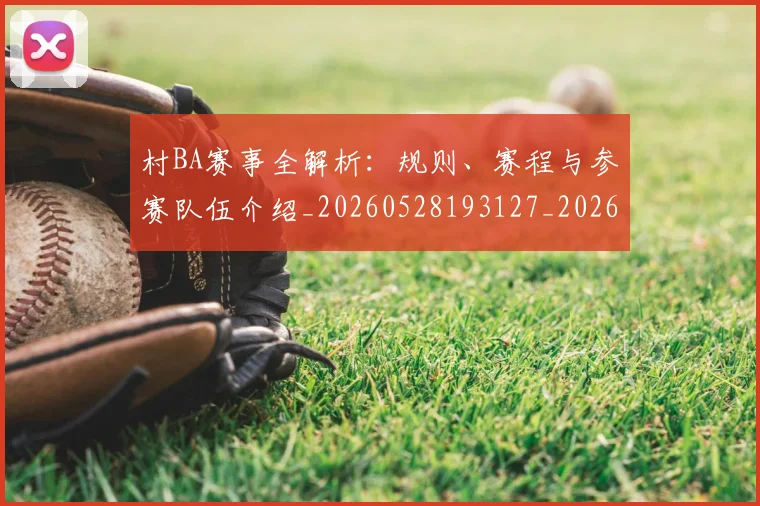 村BA赛事全解析:规则、赛程与参赛队伍介绍_20260528193127_20260707022250