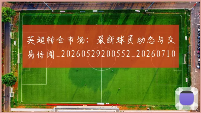 英超转会市场：最新球员动态与交易传闻_20260529200552_20260710010307