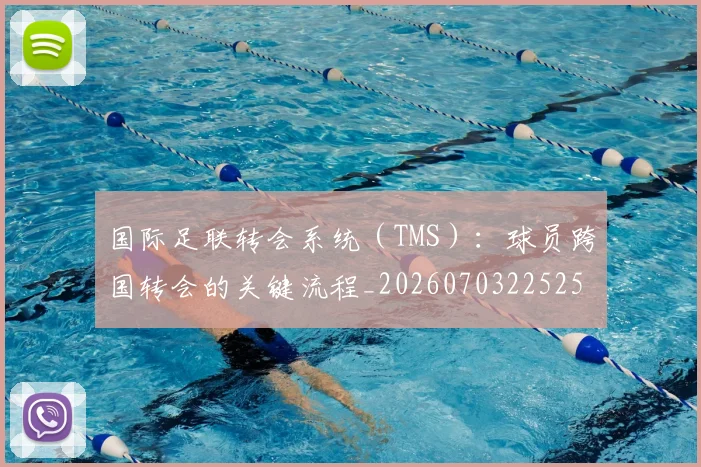国际足联转会系统（TMS）：球员跨国转会的关键流程_20260703225254_20260719171011