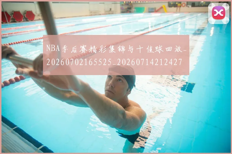 NBA季后赛精彩集锦与十佳球回放_20260702165525_20260714212427