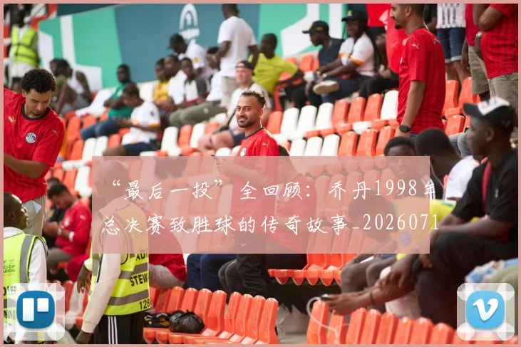 “最后一投”全回顾：乔丹1998年总决赛致胜球的传奇故事_20260715183117