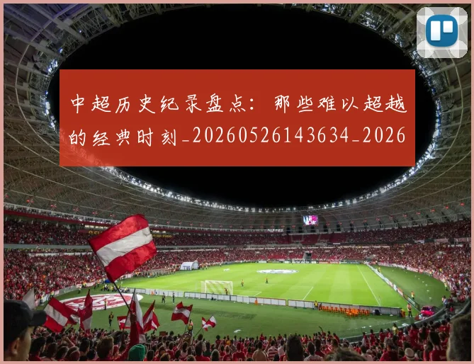 中超历史纪录盘点:那些难以超越的经典时刻_20260526143634_20260716185508