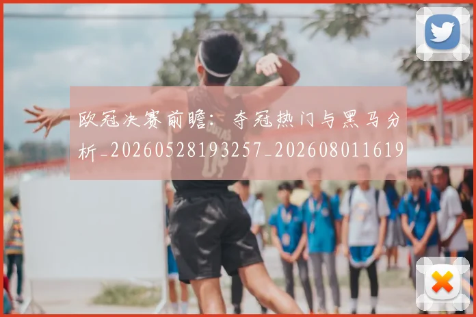 欧冠决赛前瞻:夺冠热门与黑马分析_20260528193257_20260801161921