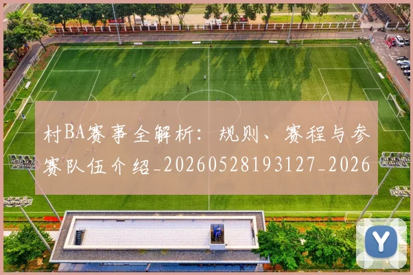 村BA赛事全解析:规则、赛程与参赛队伍介绍_20260528193127_20260731175138