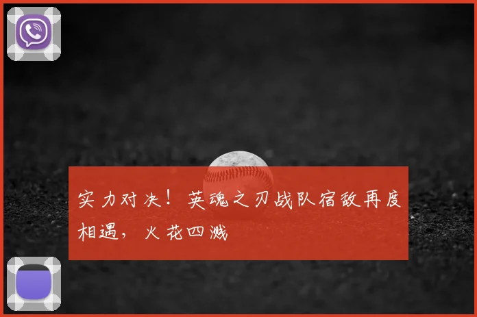 实力对决！英魂之刃战队宿敌再度相遇，火花四溅