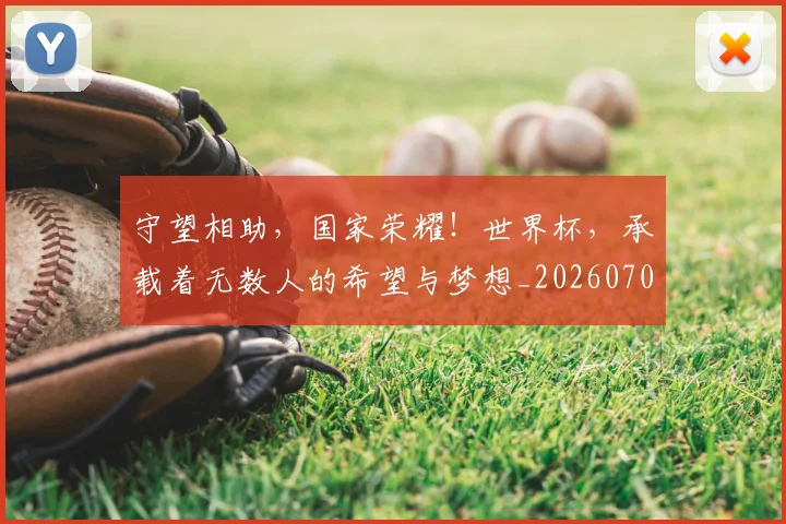 守望相助,国家荣耀!世界杯,承载着无数人的希望与梦想_20260703233522
