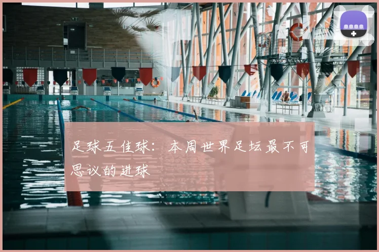 足球五佳球:本周世界足坛最不可思议的进球