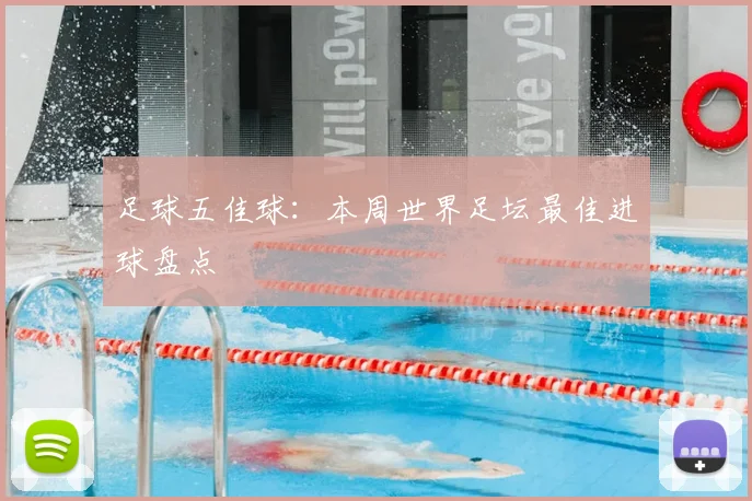 足球五佳球：本周世界足坛最佳进球盘点