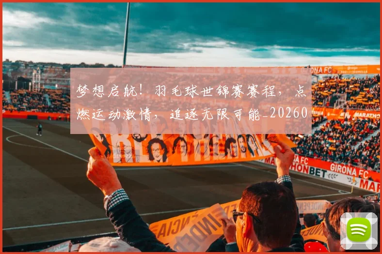 梦想启航!羽毛球世锦赛赛程,点燃运动激情,追逐无限可能_20260708190300