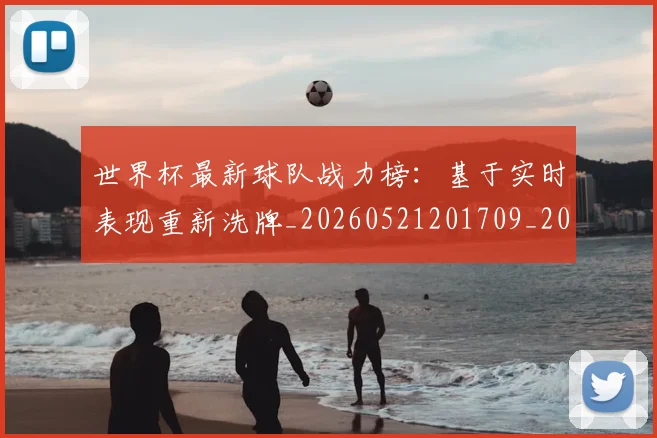 世界杯最新球队战力榜：基于实时表现重新洗牌_20260521201709_20260715192257