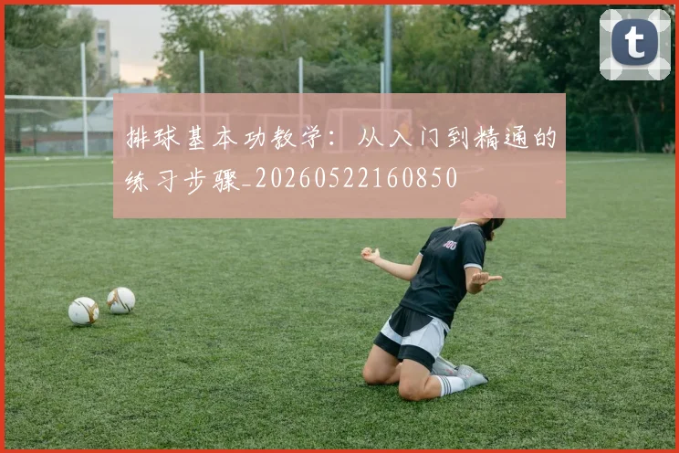 排球基本功教学：从入门到精通的练习步骤_20260522160850