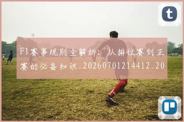 F1赛事规则全解析：从排位赛到正赛的必备知识_20260701214412_20260713233849