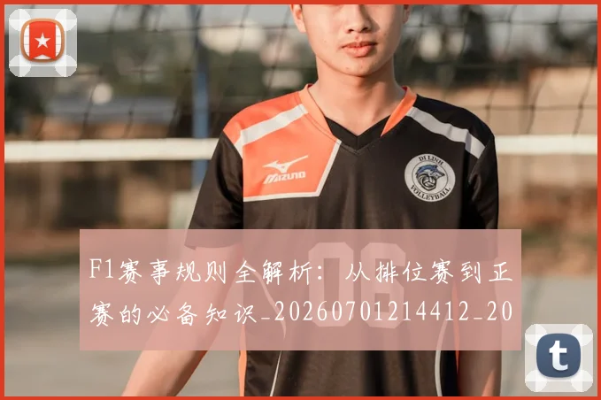 F1赛事规则全解析：从排位赛到正赛的必备知识_20260701214412_20260713233849