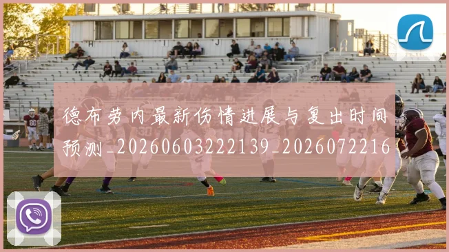 德布劳内最新伤情进展与复出时间预测_20260603222139_20260722160226